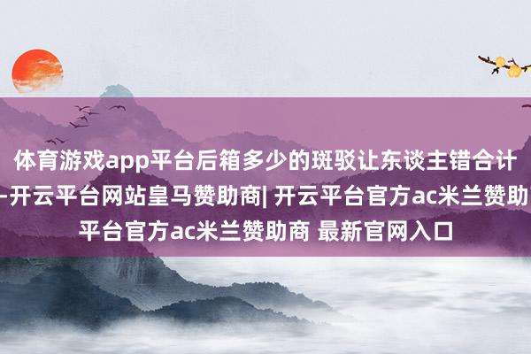 体育游戏app平台后箱多少的斑驳让东谈主错合计它仅仅残旧一些-开云平台网站皇马赞助商| 开云平台官方ac米兰赞助商 最新官网入口