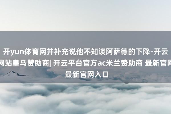 开yun体育网并补充说他不知谈阿萨德的下降-开云平台网站皇马赞助商| 开云平台官方ac米兰赞助商 最新官网入口
