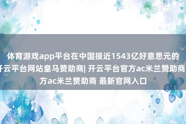 体育游戏app平台在中国接近1543亿好意思元的阛阓边界中-开云平台网站皇马赞助商| 开云平台官方ac米兰赞助商 最新官网入口