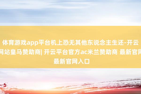 体育游戏app平台机上恐无其他东说念主生还-开云平台网站皇马赞助商| 开云平台官方ac米兰赞助商 最新官网入口