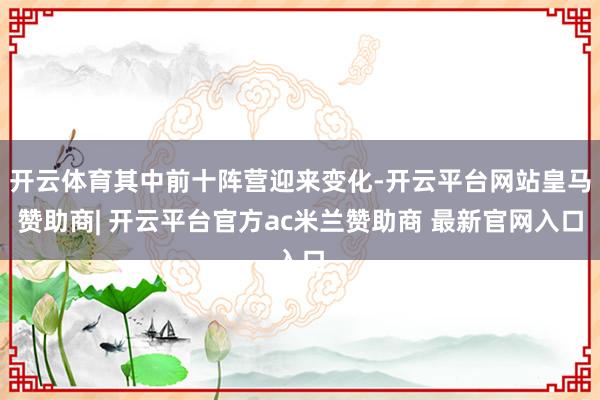 开云体育其中前十阵营迎来变化-开云平台网站皇马赞助商| 开云平台官方ac米兰赞助商 最新官网入口