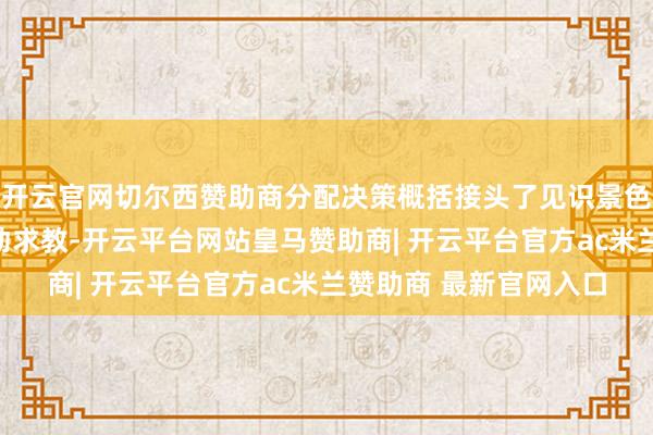 开云官网切尔西赞助商分配决策概括接头了见识景色、曩昔发展需求及推动求教-开云平台网站皇马赞助商| 开云平台官方ac米兰赞助商 最新官网入口