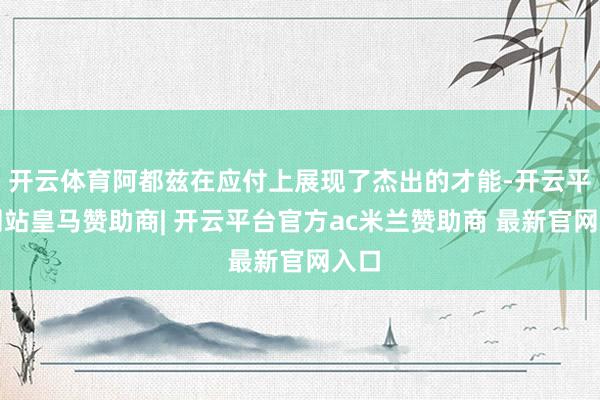 开云体育阿都兹在应付上展现了杰出的才能-开云平台网站皇马赞助商| 开云平台官方ac米兰赞助商 最新官网入口