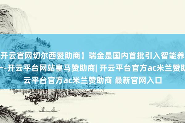 开云官网切尔西赞助商】瑞金是国内首批引入智能养息系统的机构之一-开云平台网站皇马赞助商| 开云平台官方ac米兰赞助商 最新官网入口
