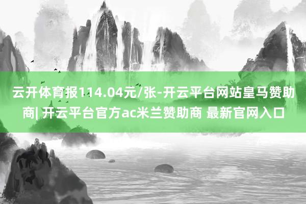 云开体育报114.04元/张-开云平台网站皇马赞助商| 开云平台官方ac米兰赞助商 最新官网入口