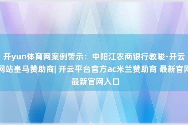 开yun体育网案例警示：中阳江农商银行教唆-开云平台网站皇马赞助商| 开云平台官方ac米兰赞助商 最新官网入口