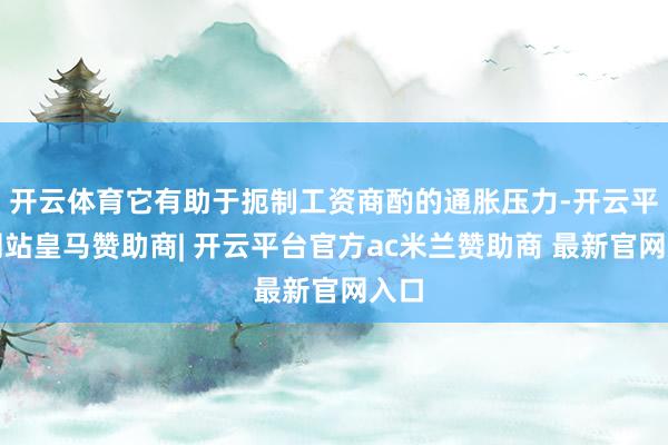 开云体育它有助于扼制工资商酌的通胀压力-开云平台网站皇马赞助商| 开云平台官方ac米兰赞助商 最新官网入口
