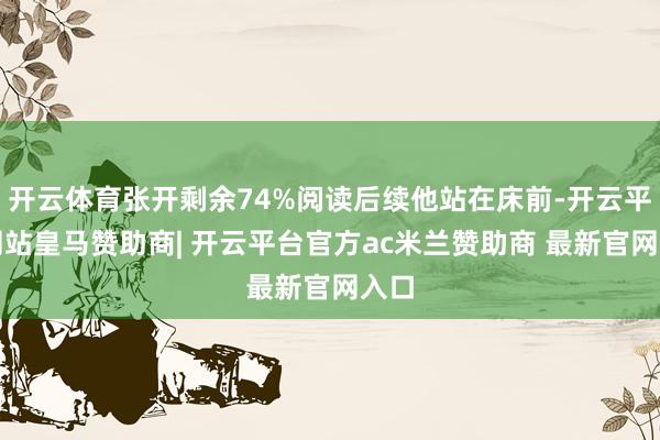 开云体育张开剩余74%阅读后续他站在床前-开云平台网站皇马赞助商| 开云平台官方ac米兰赞助商 最新官网入口