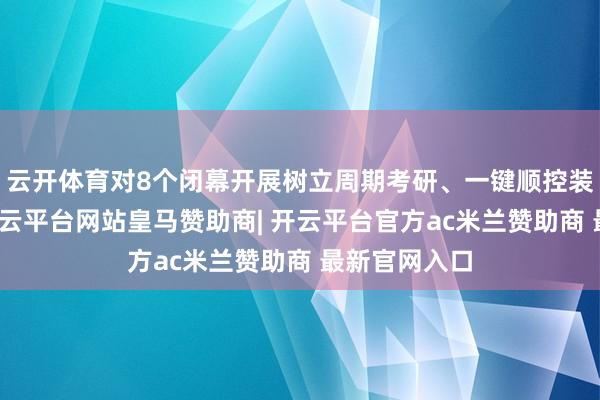 云开体育对8个闭幕开展树立周期考研、一键顺控装置调试等-开云平台网站皇马赞助商| 开云平台官方ac米兰赞助商 最新官网入口