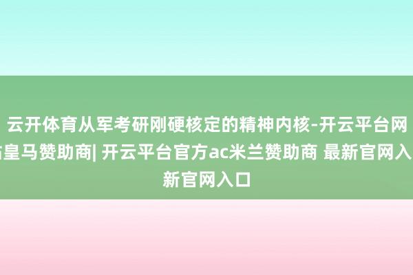 云开体育从军考研刚硬核定的精神内核-开云平台网站皇马赞助商| 开云平台官方ac米兰赞助商 最新官网入口