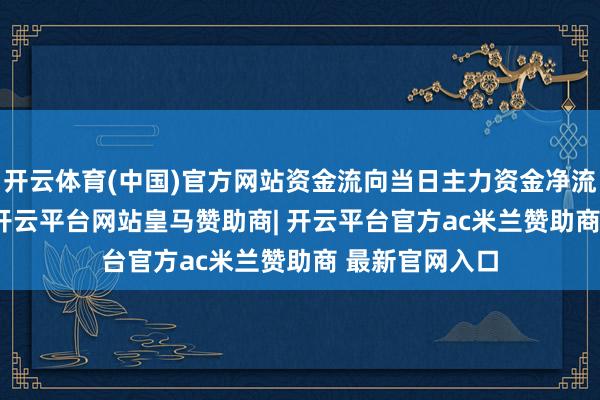 开云体育(中国)官方网站资金流向当日主力资金净流出2.38亿元-开云平台网站皇马赞助商| 开云平台官方ac米兰赞助商 最新官网入口