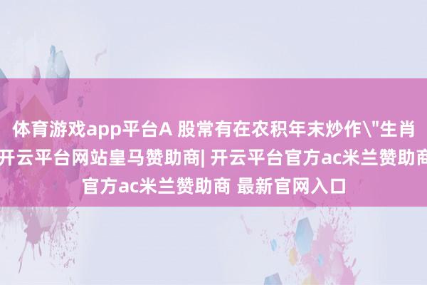 体育游戏app平台A 股常有在农积年末炒作