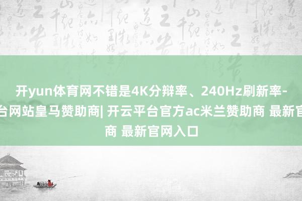 开yun体育网不错是4K分辩率、240Hz刷新率-开云平台网站皇马赞助商| 开云平台官方ac米兰赞助商 最新官网入口